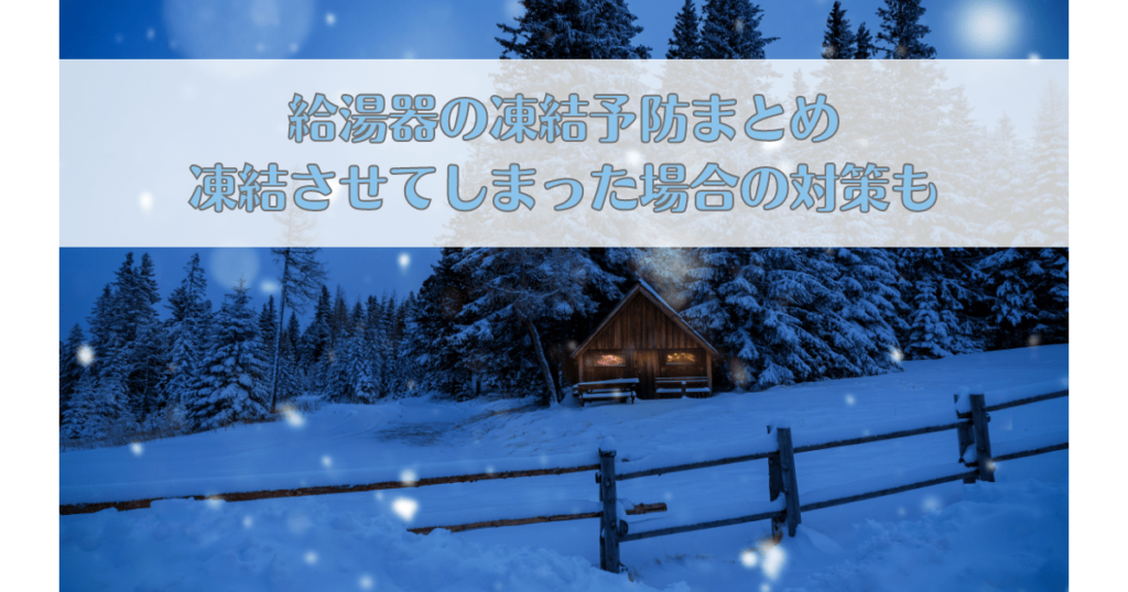 給湯器の凍結予防まとめ｜凍結させてしまった場合の対策も